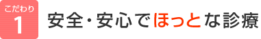 こだわり1：安心・安全でほっとな診療