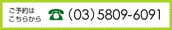 ご予約はこちらから　（03）5809-6091