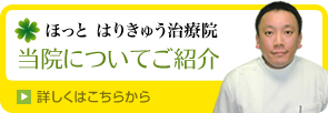 ほっと　はりきゅう治療院　当院についてご紹介　詳しくはこちらから